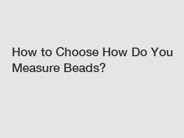 How to Choose How Do You Measure Beads?