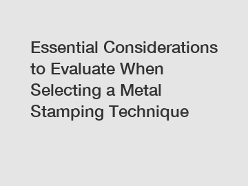 Essential Considerations to Evaluate When Selecting a Metal Stamping Technique