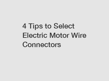 4 Tips to Select Electric Motor Wire Connectors