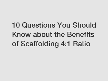 10 Questions You Should Know about the Benefits of Scaffolding 4:1 Ratio