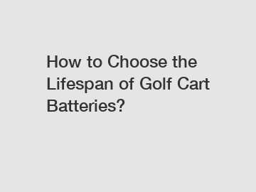 How to Choose the Lifespan of Golf Cart Batteries?