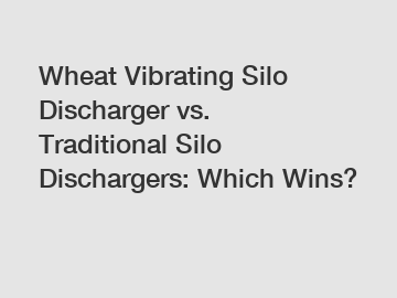 Wheat Vibrating Silo Discharger vs. Traditional Silo Dischargers: Which Wins?