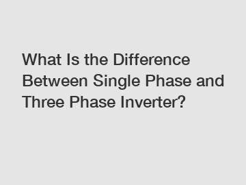 What Is the Difference Between Single Phase and Three Phase Inverter?