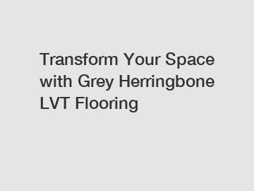 Transform Your Space with Grey Herringbone LVT Flooring