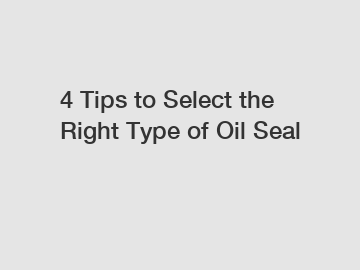 4 Tips to Select the Right Type of Oil Seal