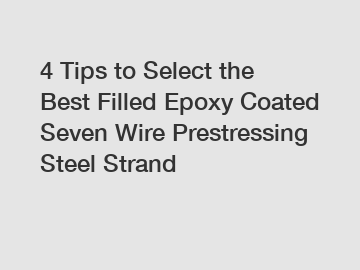 4 Tips to Select the Best Filled Epoxy Coated Seven Wire Prestressing Steel Strand