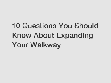 10 Questions You Should Know About Expanding Your Walkway