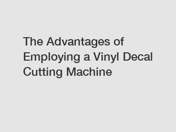 The Advantages of Employing a Vinyl Decal Cutting Machine