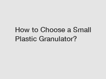 How to Choose a Small Plastic Granulator?