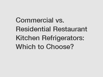 Commercial vs. Residential Restaurant Kitchen Refrigerators: Which to Choose?