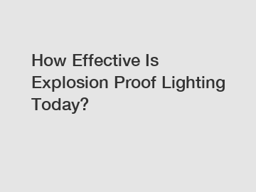 How Effective Is Explosion Proof Lighting Today?