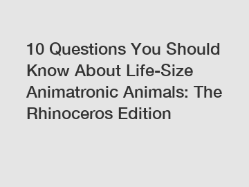 10 Questions You Should Know About Life-Size Animatronic Animals: The Rhinoceros Edition