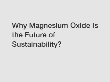 Why Magnesium Oxide Is the Future of Sustainability?