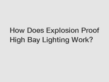 How Does Explosion Proof High Bay Lighting Work?
