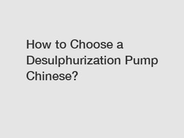 How to Choose a Desulphurization Pump Chinese?