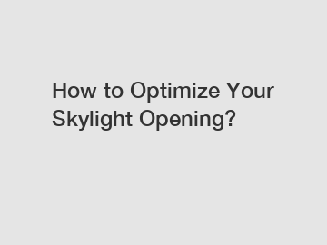 How to Optimize Your Skylight Opening?