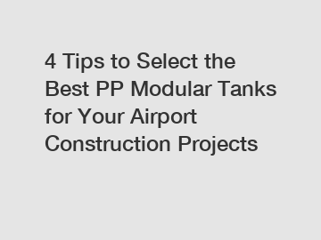 4 Tips to Select the Best PP Modular Tanks for Your Airport Construction Projects