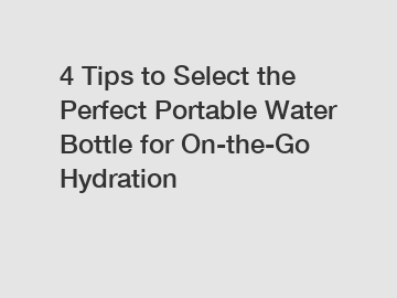 4 Tips to Select the Perfect Portable Water Bottle for On-the-Go Hydration