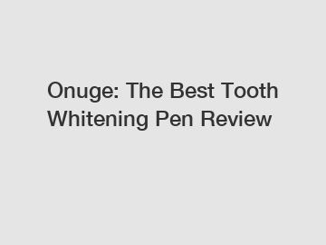 Onuge: The Best Tooth Whitening Pen Review