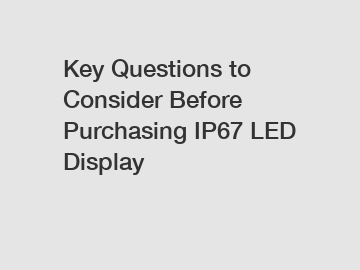 Key Questions to Consider Before Purchasing IP67 LED Display