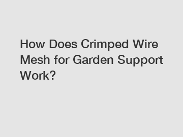 How Does Crimped Wire Mesh for Garden Support Work?