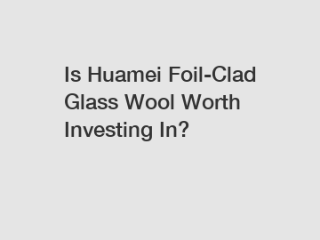 Is Huamei Foil-Clad Glass Wool Worth Investing In?