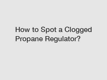 How to Spot a Clogged Propane Regulator?