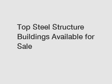 Top Steel Structure Buildings Available for Sale