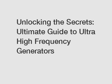 Unlocking the Secrets: Ultimate Guide to Ultra High Frequency Generators