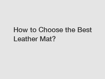 How to Choose the Best Leather Mat?