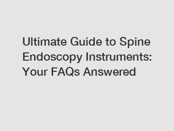 Ultimate Guide to Spine Endoscopy Instruments: Your FAQs Answered