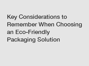 Key Considerations to Remember When Choosing an Eco-Friendly Packaging Solution