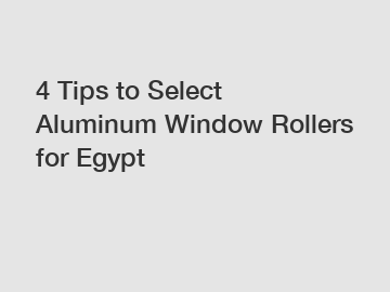 4 Tips to Select Aluminum Window Rollers for Egypt