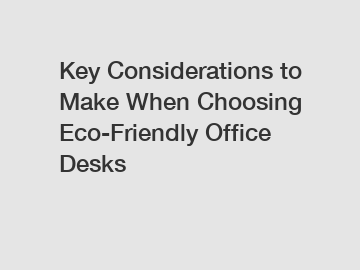 Key Considerations to Make When Choosing Eco-Friendly Office Desks