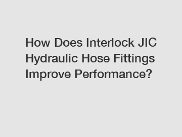 How Does Interlock JIC Hydraulic Hose Fittings Improve Performance?