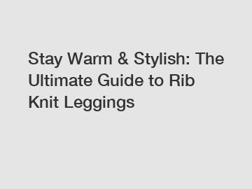 Stay Warm & Stylish: The Ultimate Guide to Rib Knit Leggings