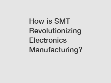 How is SMT Revolutionizing Electronics Manufacturing?