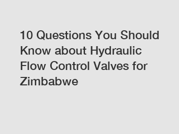 10 Questions You Should Know about Hydraulic Flow Control Valves for Zimbabwe