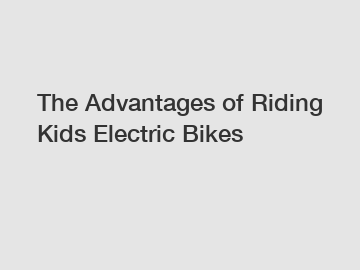 The Advantages of Riding Kids Electric Bikes