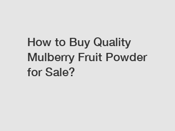 How to Buy Quality Mulberry Fruit Powder for Sale?