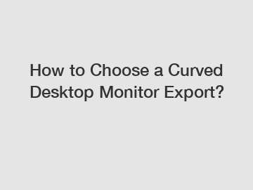 How to Choose a Curved Desktop Monitor Export?