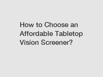 How to Choose an Affordable Tabletop Vision Screener?