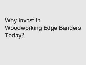 Why Invest in Woodworking Edge Banders Today? Why Invest in Woodworking Edge Banders Today?