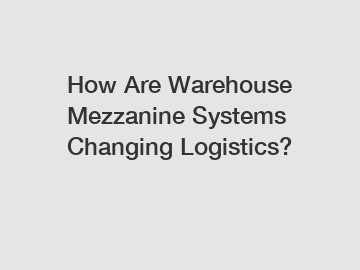 How Are Warehouse Mezzanine Systems Changing Logistics?