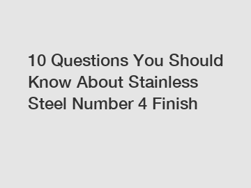 10 Questions You Should Know About Stainless Steel Number 4 Finish