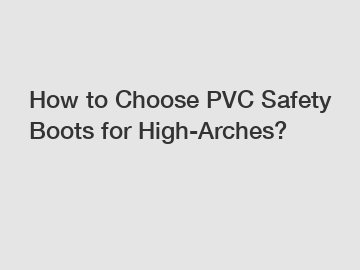 How to Choose PVC Safety Boots for High-Arches?