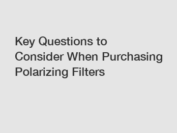 Key Questions to Consider When Purchasing Polarizing Filters