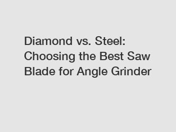 Diamond vs. Steel: Choosing the Best Saw Blade for Angle Grinder