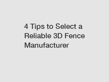 4 Tips to Select a Reliable 3D Fence Manufacturer