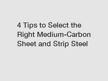 4 Tips to Select the Right Medium-Carbon Sheet and Strip Steel